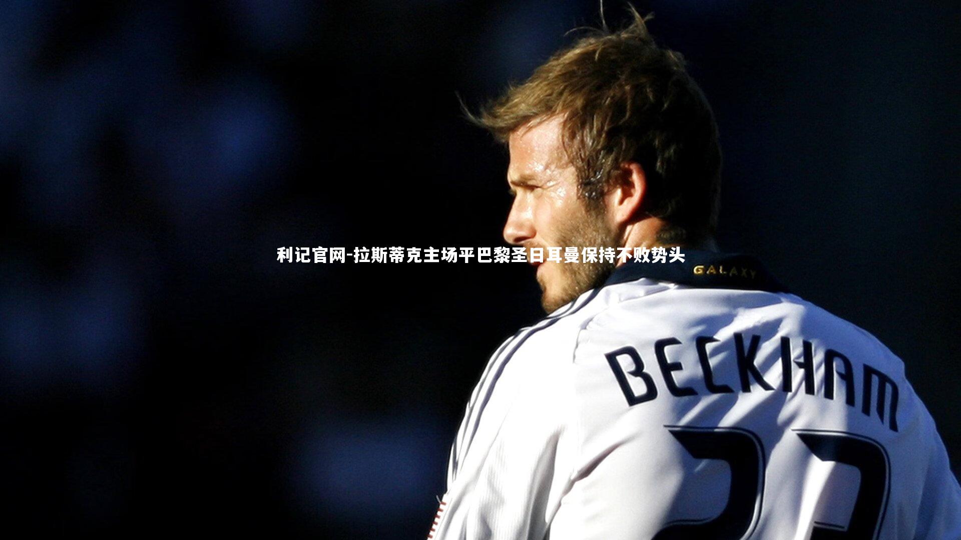 拉斯蒂克主场平巴黎圣日耳曼保持不败势头