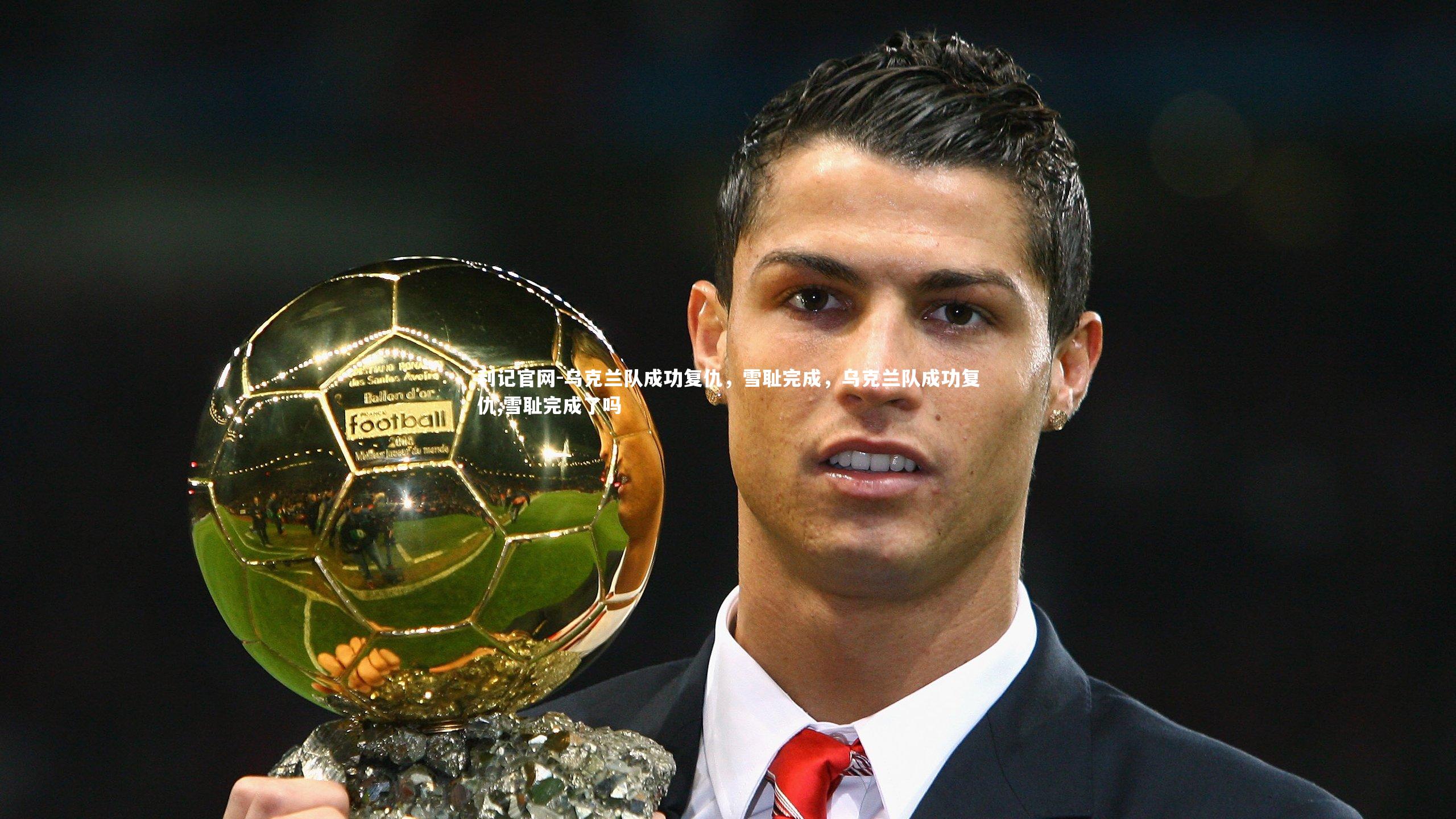 乌克兰队成功复仇，雪耻完成，乌克兰队成功复仇,雪耻完成了吗