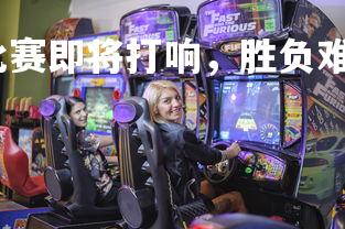 利记官网-激烈的比赛即将打响，胜负难料，激烈的比赛对不对