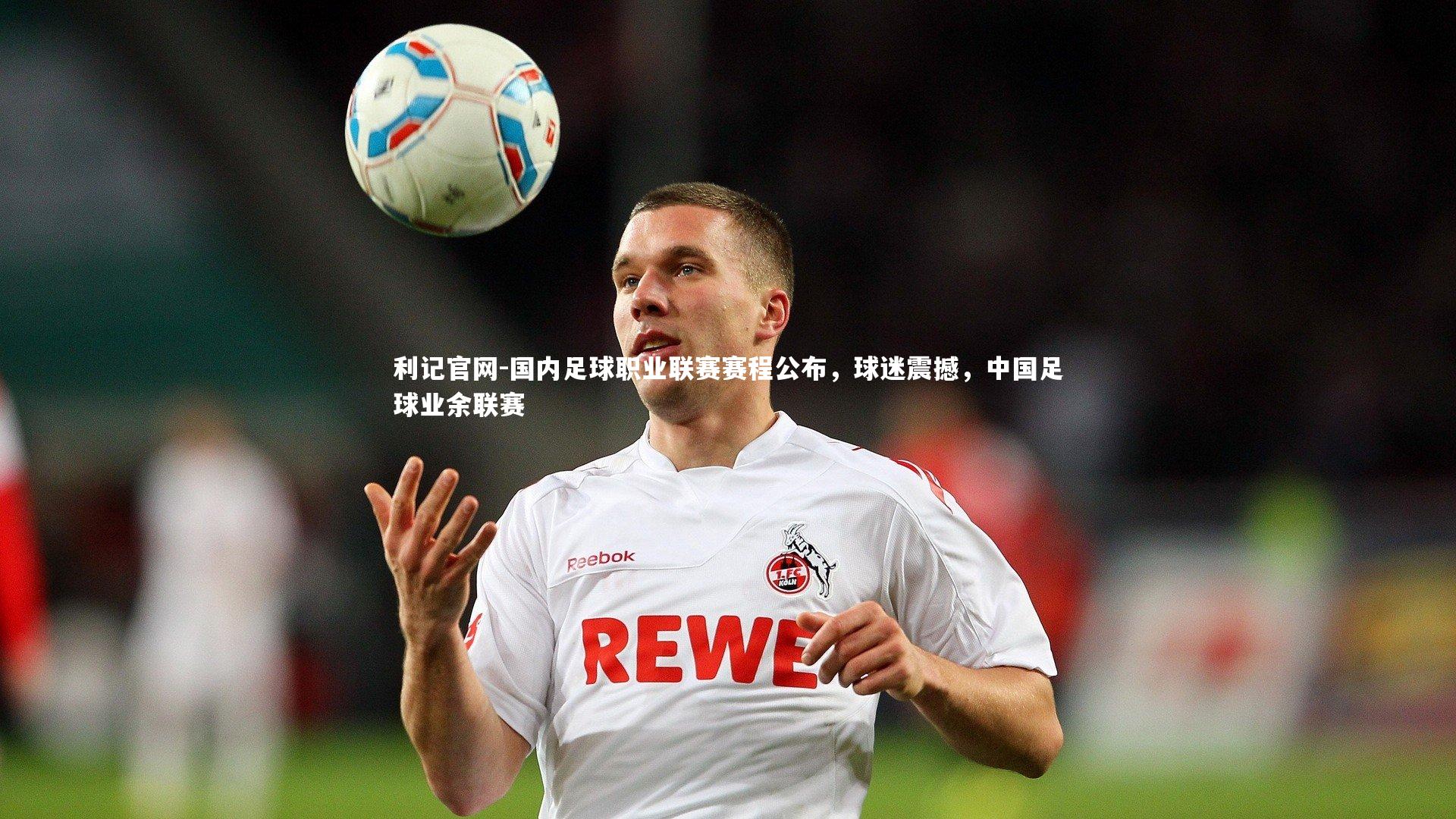 利记官网-国内足球职业联赛赛程公布，球迷震撼，中国足球业余联赛