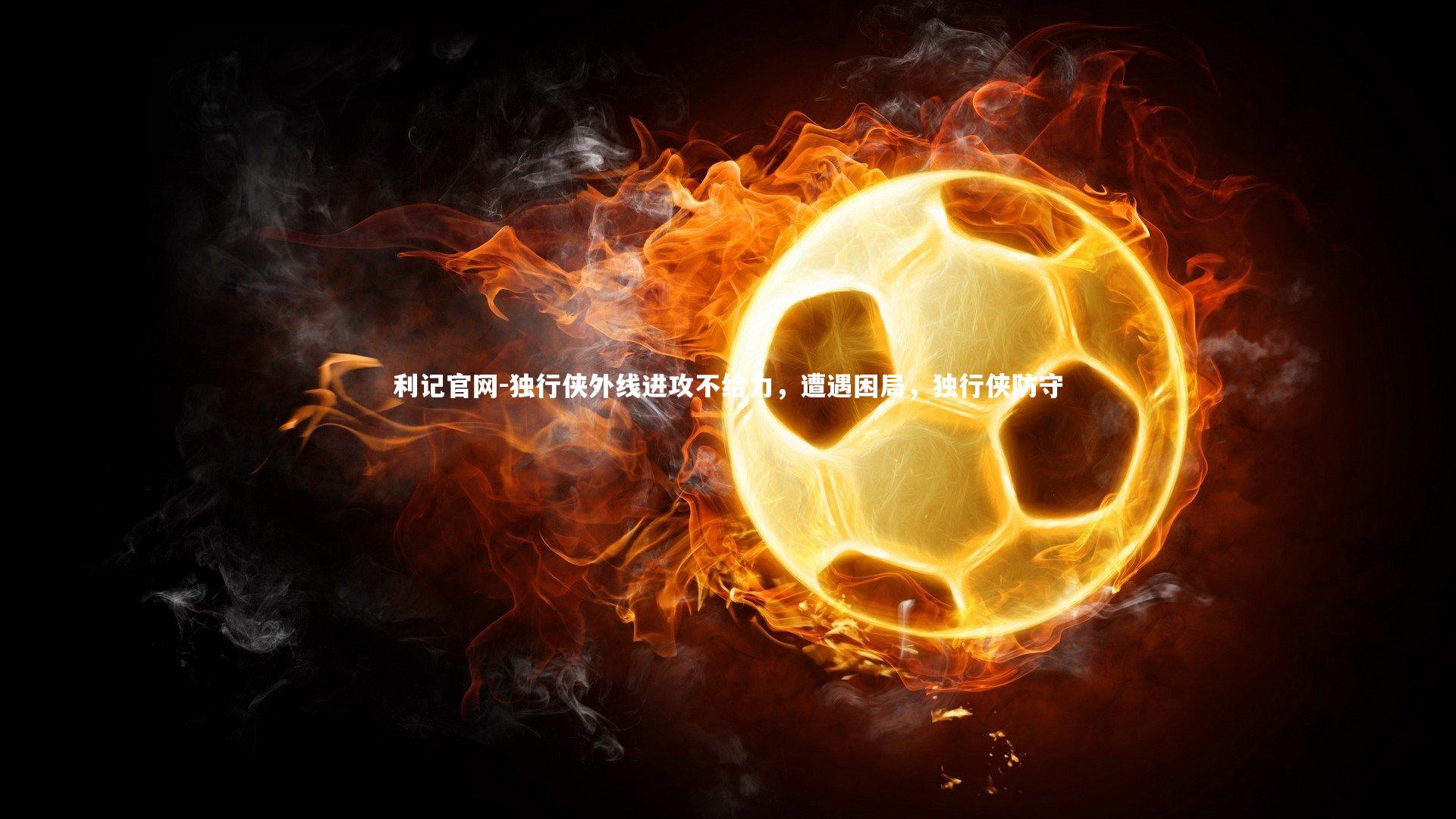 利记官网-独行侠外线进攻不给力，遭遇困局，独行侠防守