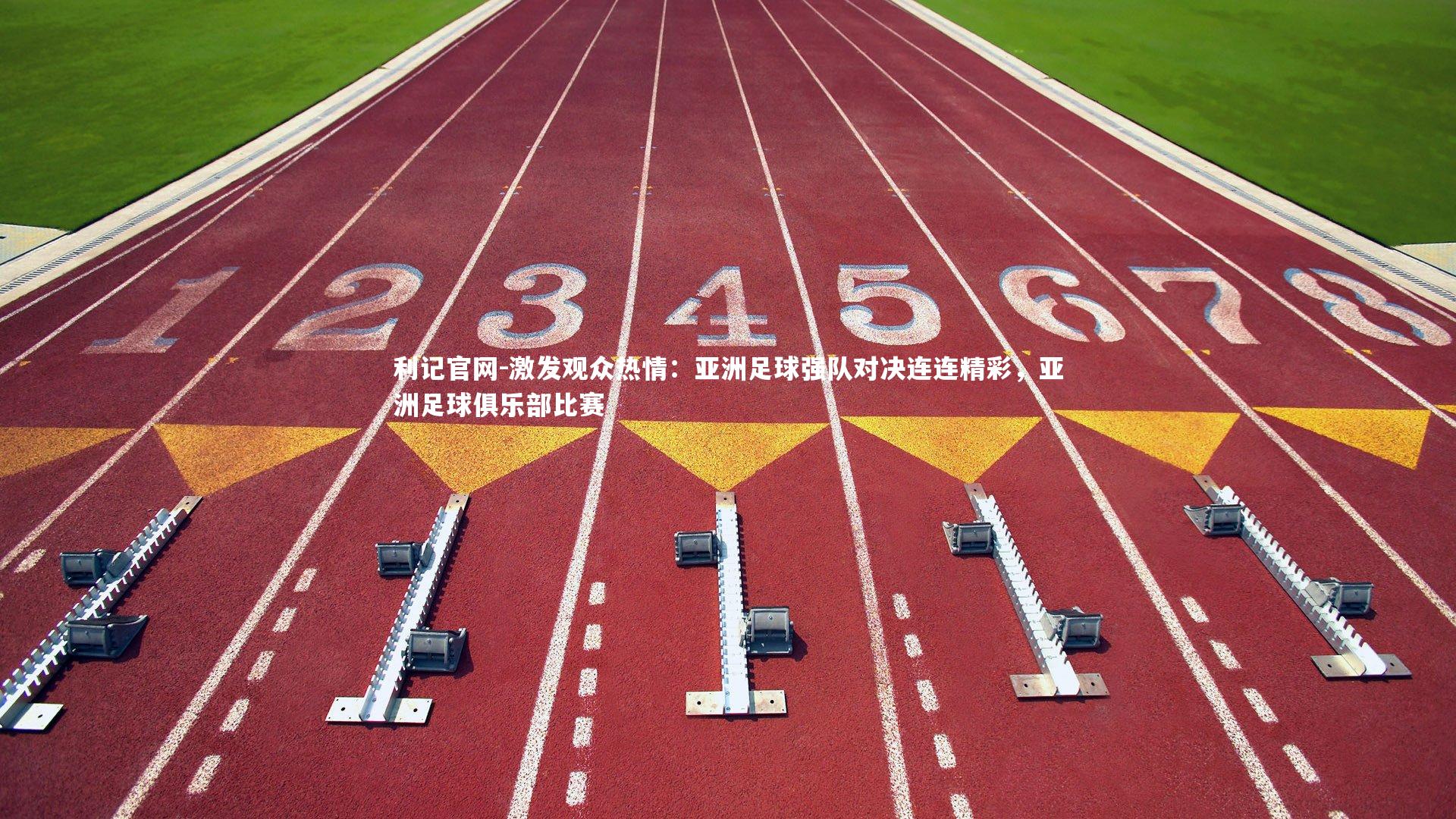 利记官网-激发观众热情：亚洲足球强队对决连连精彩，亚洲足球俱乐部比赛