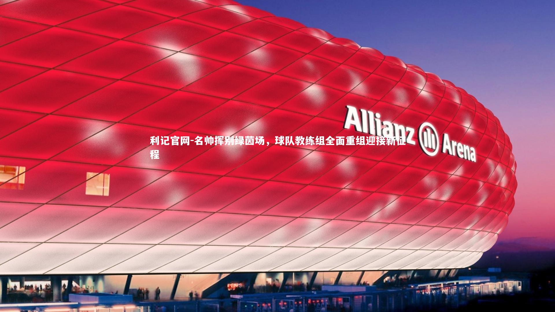 利记官网-名帅挥别绿茵场，球队教练组全面重组迎接新征程