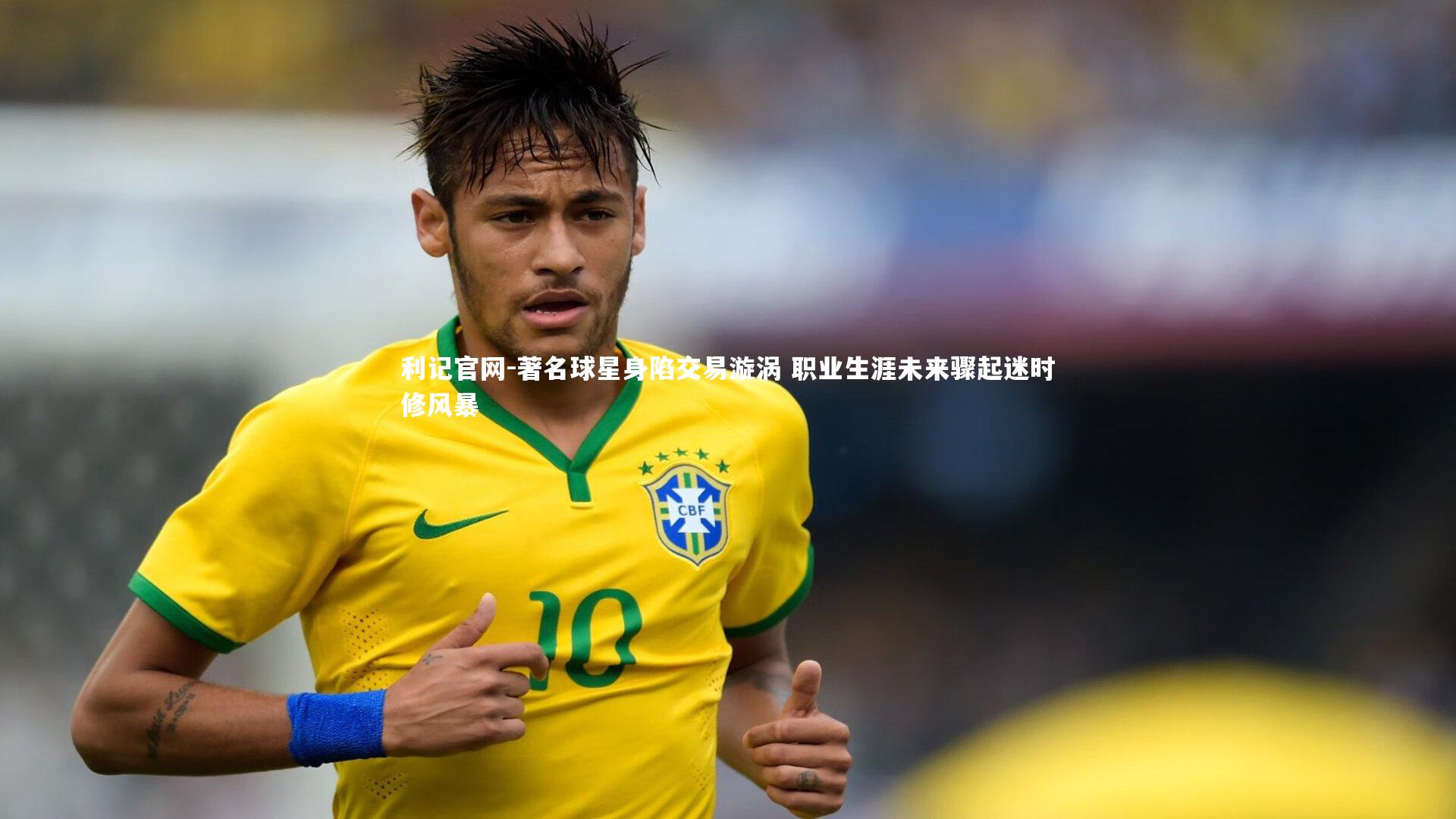 著名球星身陷交易漩涡 职业生涯未来骤起迷时修风暴