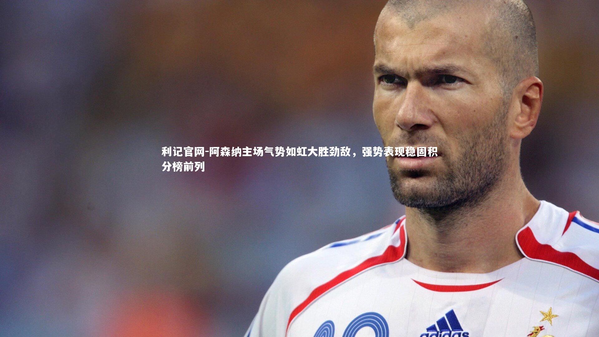 阿森纳主场气势如虹大胜劲敌，强势表现稳固积分榜前列