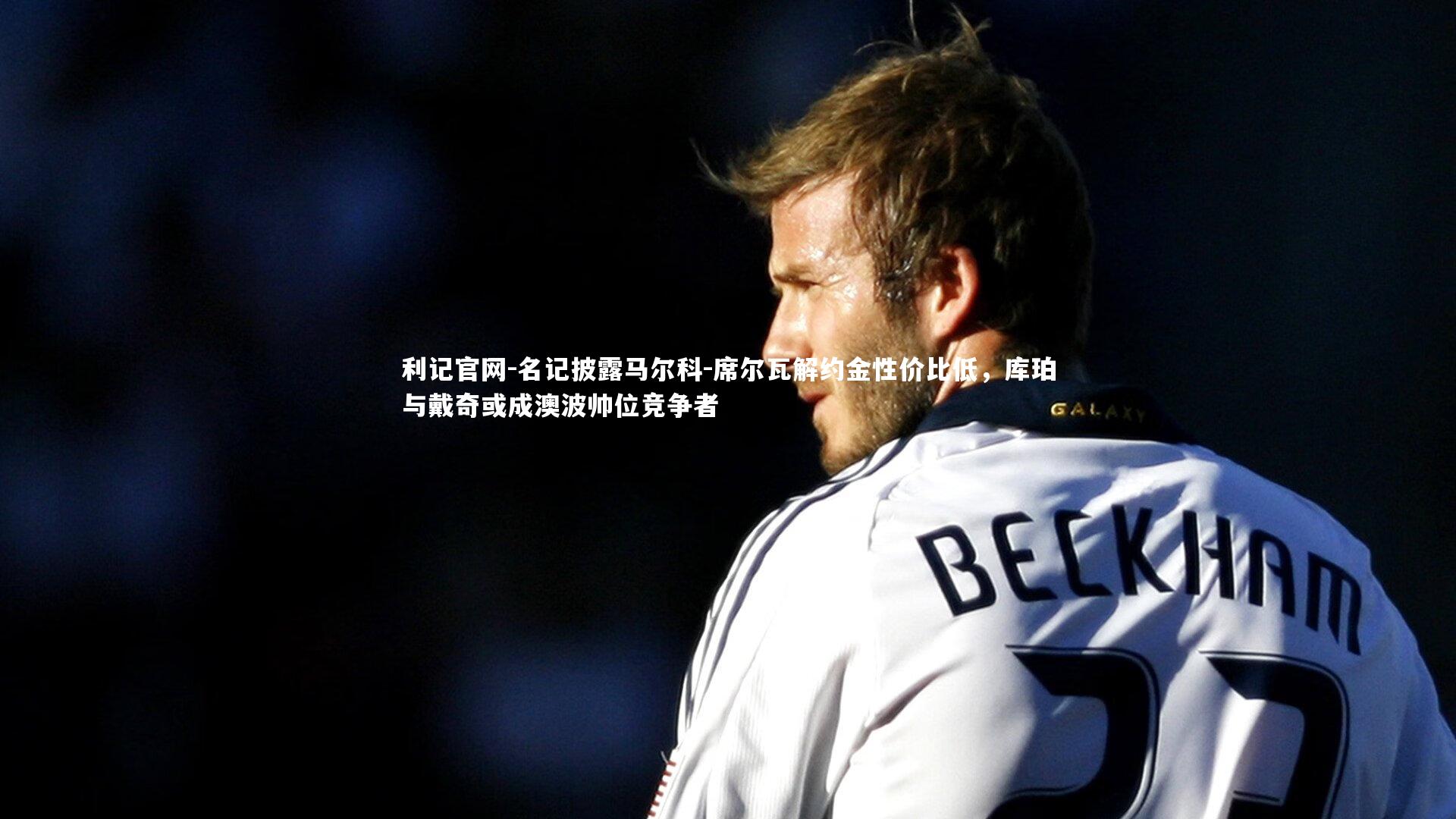 名记披露马尔科-席尔瓦解约金性价比低,库珀与戴奇或成澳波帅位竞争者