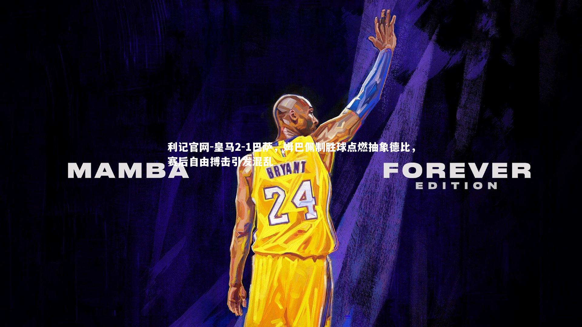 皇马2-1巴萨，姆巴佩制胜球点燃抽象德比，赛后自由搏击引发混乱