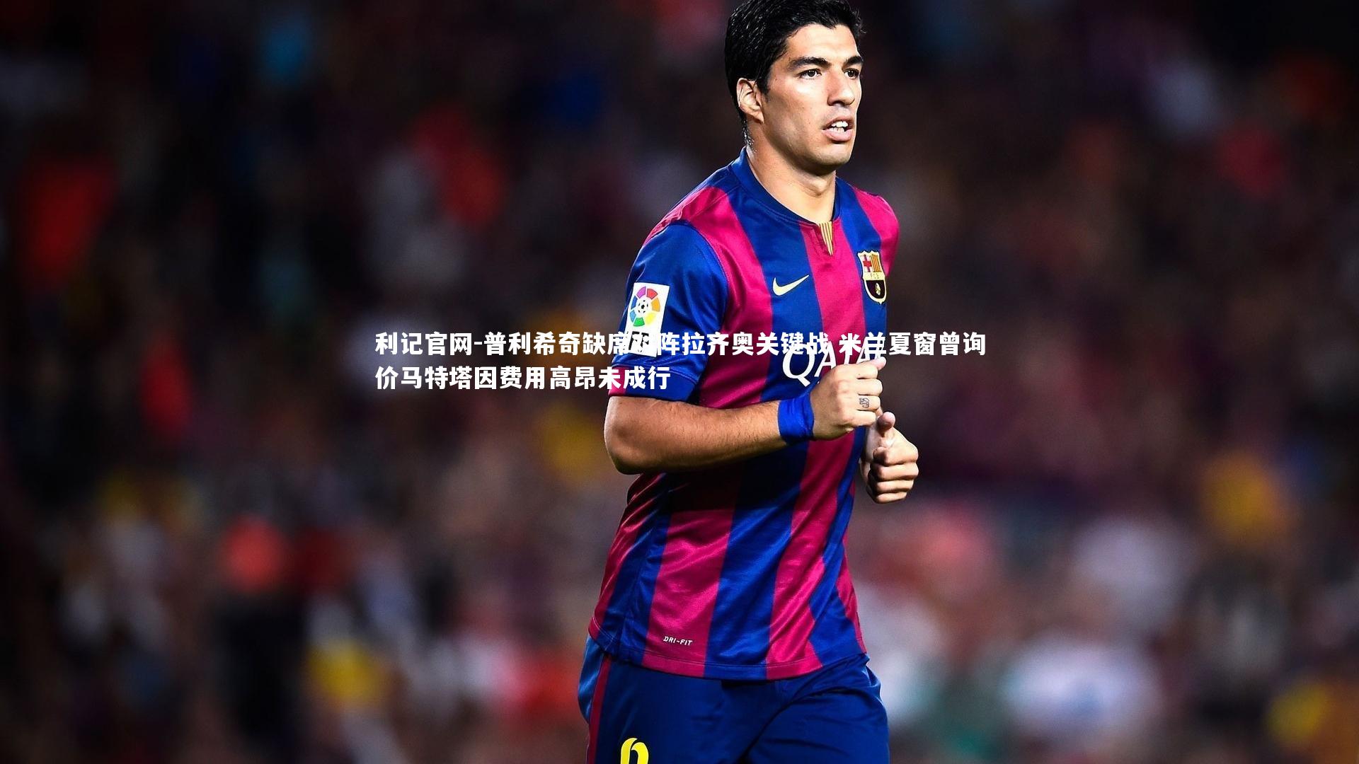 普利希奇缺席对阵拉齐奥关键战 米兰夏窗曾询价马特塔因费用高昂未成行