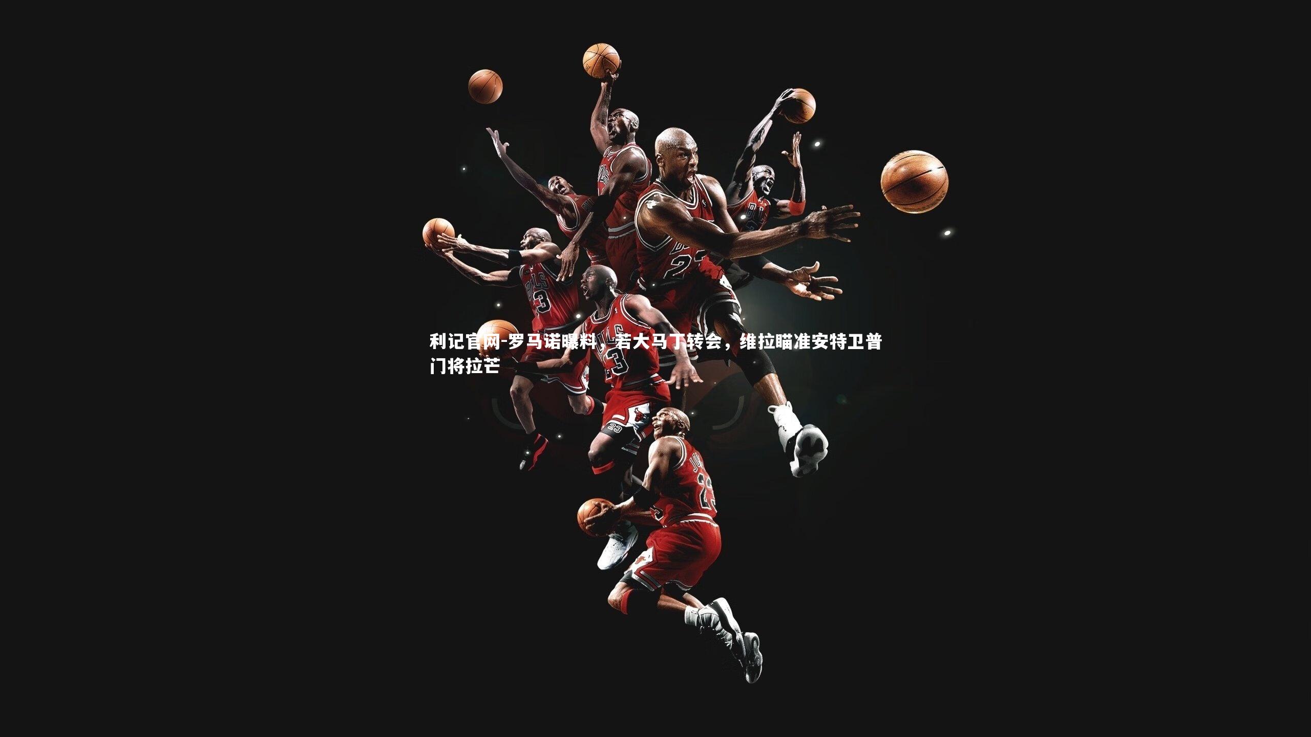 罗马诺曝料,若大马丁转会,维拉瞄准安特卫普门将拉芒