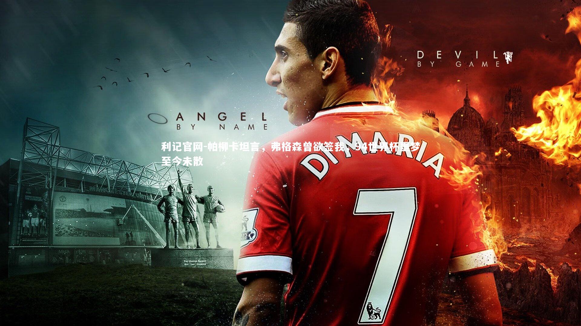 帕柳卡坦言,弗格森曾欲签我,94世界杯噩梦至今未散