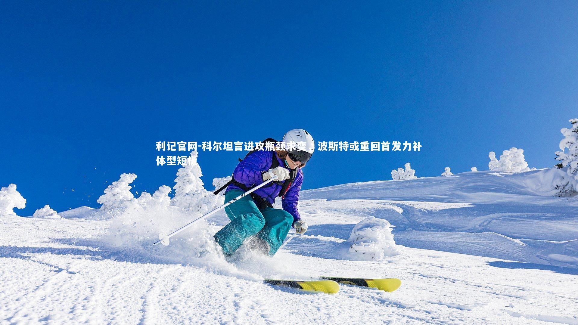 利记官网-科尔坦言进攻瓶颈求变，波斯特或重回首发力补体型短板