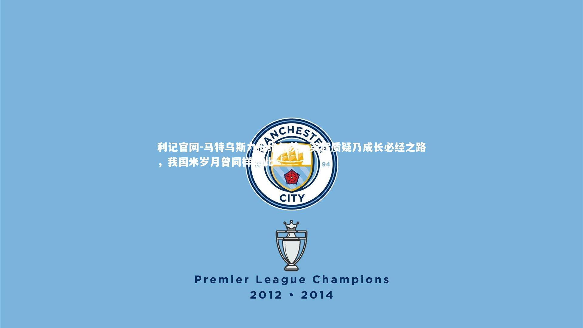 马特乌斯力挺维尔茨,英超质疑乃成长必经之路,我国米岁月曾同样如此