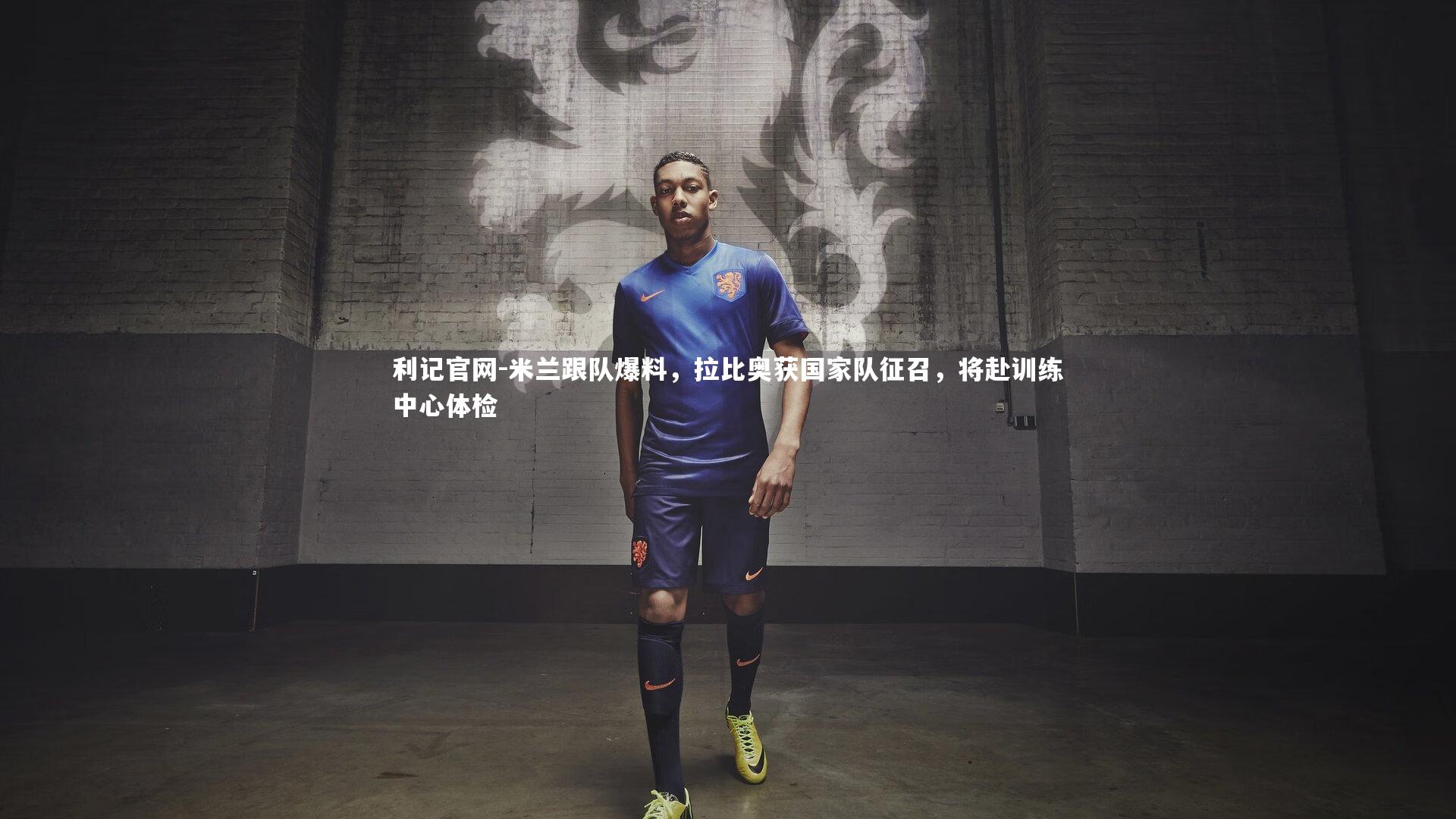 米兰跟队爆料,拉比奥获国家队征召,将赴训练中心体检