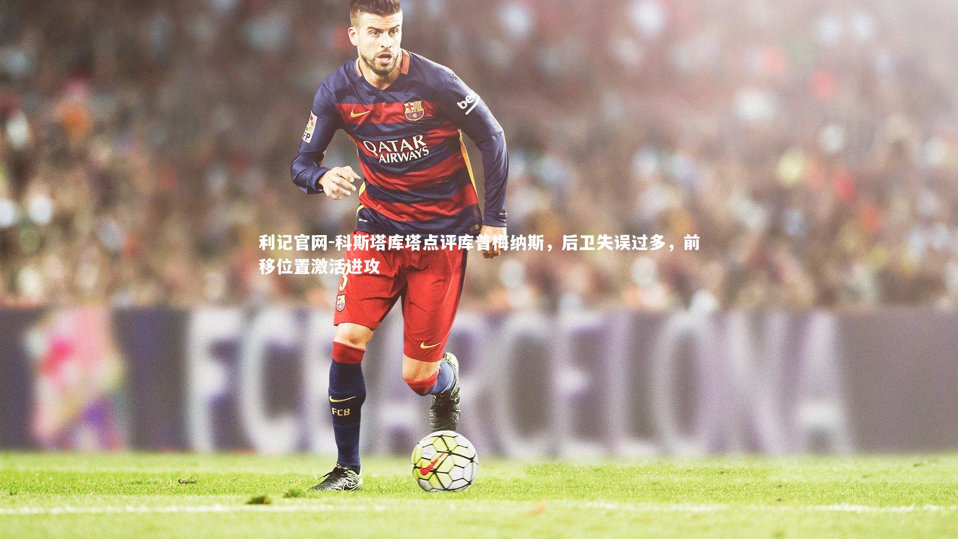 科斯塔库塔点评库普梅纳斯,后卫失误过多,前移位置激活进攻